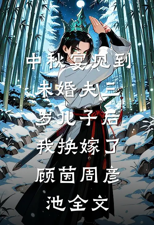 中秋宴见到未婚夫三岁儿子后，我换嫁了顾茵周彦池全文