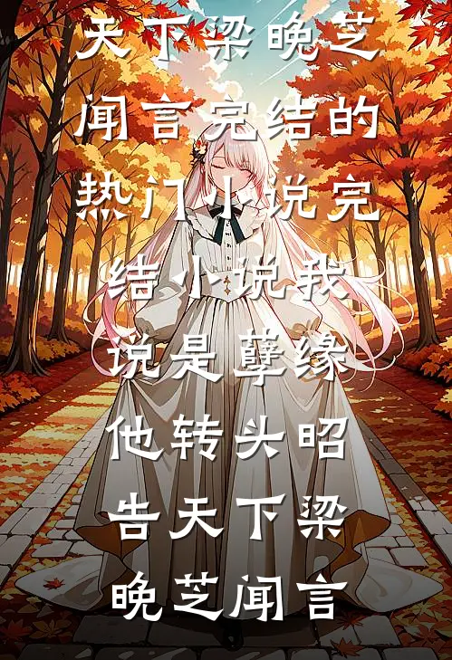 我说是孽缘，他转头昭告天下(梁晚芝闻言)完结的热门小说_完结小说我说是孽缘，他转头昭告天下(梁晚芝闻言)