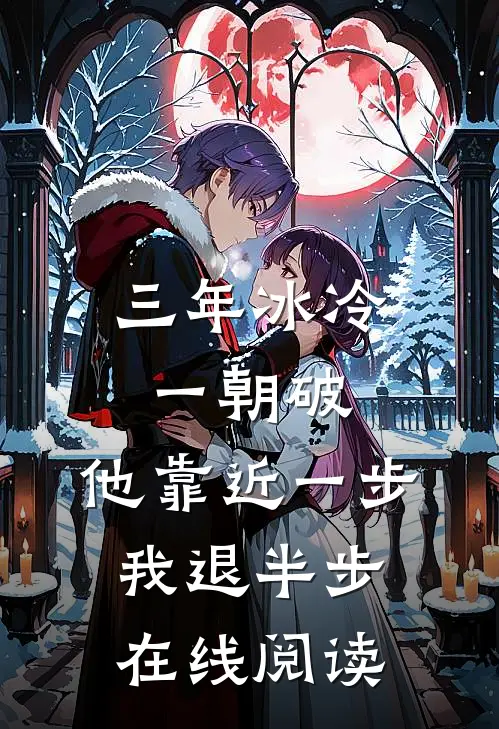 三年冰冷一朝破，他靠近一步我退半步在线阅读