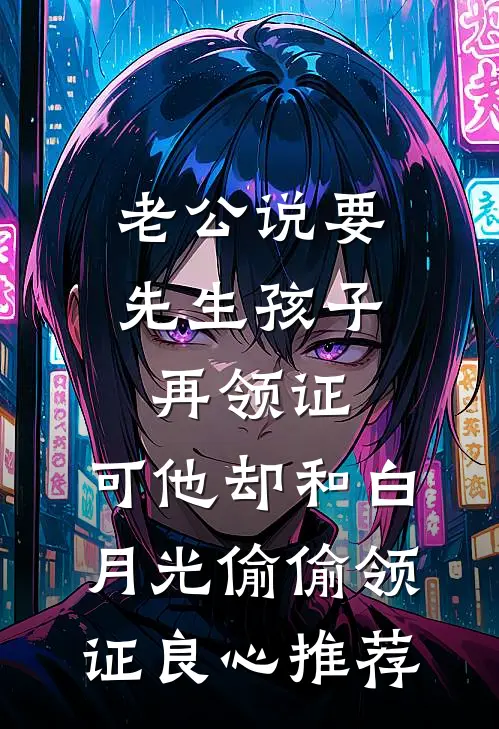 老公说要先生孩子再领证，可他却和白月光偷偷领证良心推荐