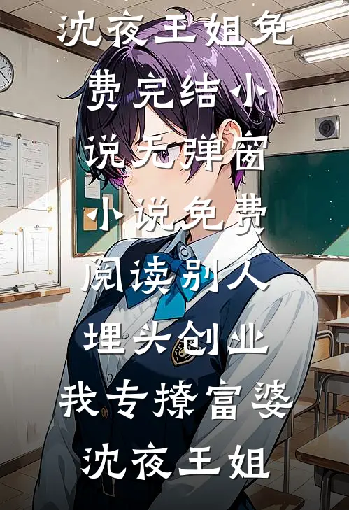 别人埋头创业，我专撩富婆沈夜王姐免费完结小说_无弹窗小说免费阅读别人埋头创业，我专撩富婆(沈夜王姐)