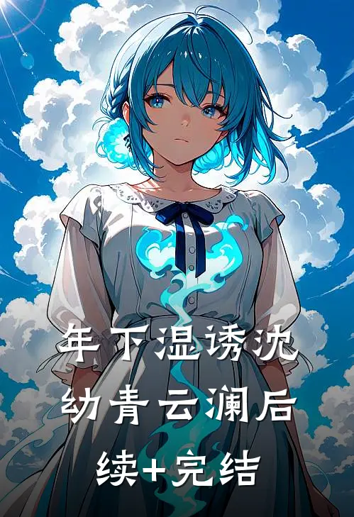 年下湿诱沈幼青云澜后续+完结