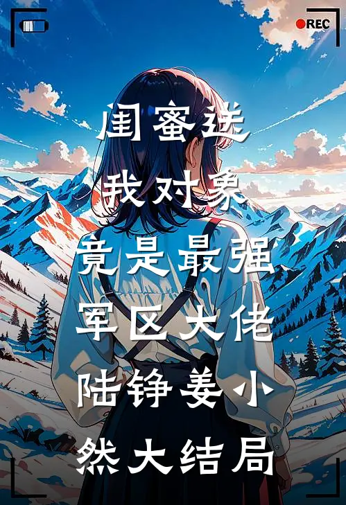 闺蜜送我对象：竟是最强军区大佬陆铮姜小然大结局