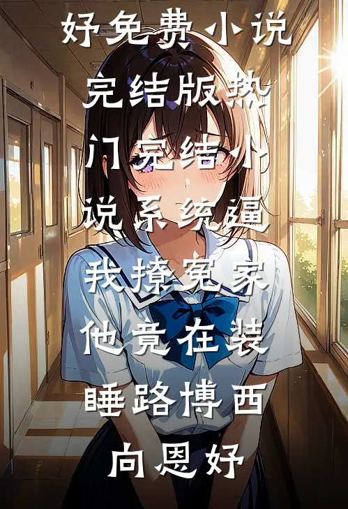 系统逼我撩冤家，他竟在装睡路博西向恩妤免费小说完结版_热门完结小说系统逼我撩冤家，他竟在装睡路博西向恩妤