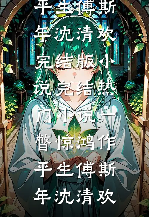 一瞥惊鸿作平生(傅斯年沈清欢)完结版小说_完结热门小说一瞥惊鸿作平生(傅斯年沈清欢)
