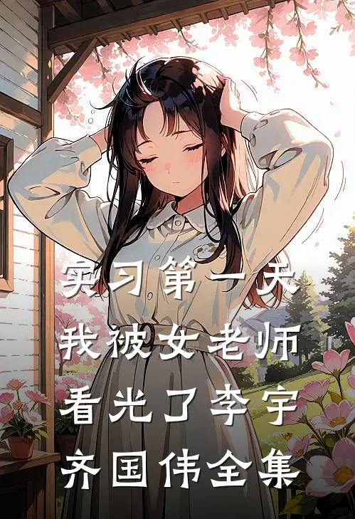 实习第一天，我被女老师看光了李宇齐国伟全集