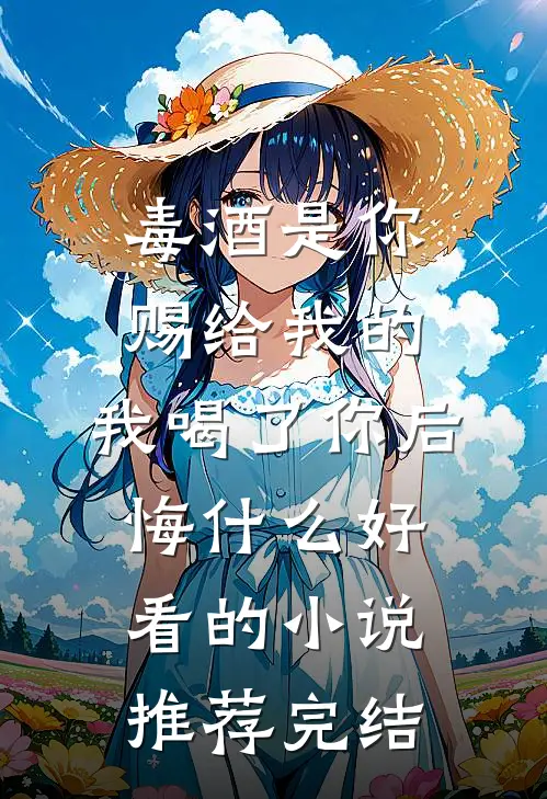 毒酒是你赐给我的，我喝了你后悔什么好看的小说推荐完结