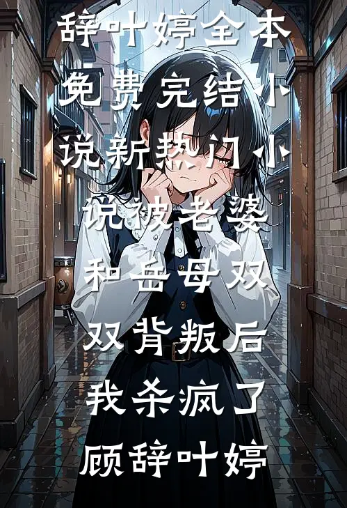 被老婆和岳母双双背叛后，我杀疯了(顾辞叶婷)全本免费完结小说_新热门小说被老婆和岳母双双背叛后，我杀疯了顾辞叶婷