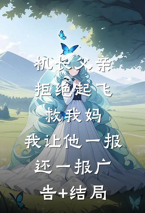 机长父亲拒绝起飞救我妈，我让他一报还一报广告+结局