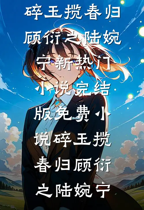 碎玉揽春归(顾衍之陆婉宁)新热门小说_完结版免费小说碎玉揽春归(顾衍之陆婉宁)