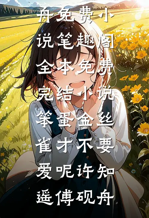 笨蛋金丝雀才不要爱呢(许知遥傅砚舟)免费小说笔趣阁_全本免费完结小说笨蛋金丝雀才不要爱呢许知遥傅砚舟