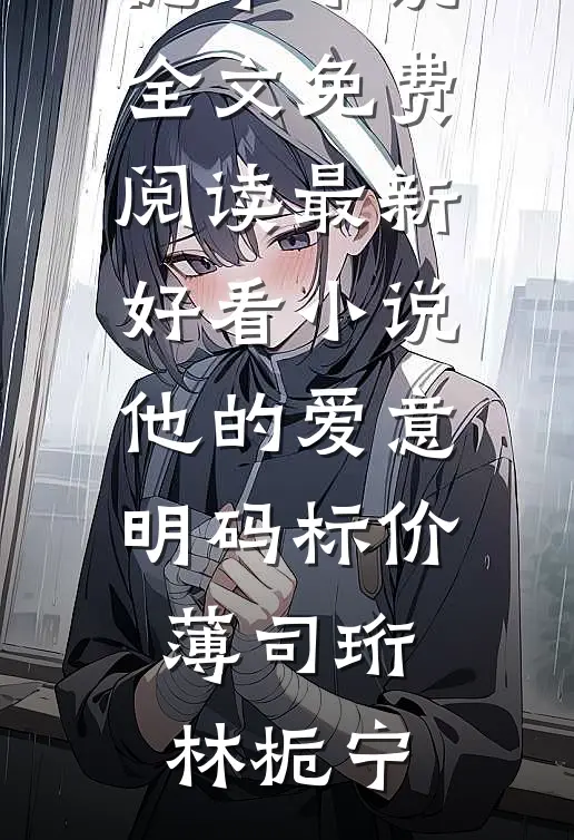他的爱意明码标价薄司珩林栀宁小说全文免费阅读_最新好看小说他的爱意明码标价薄司珩林栀宁