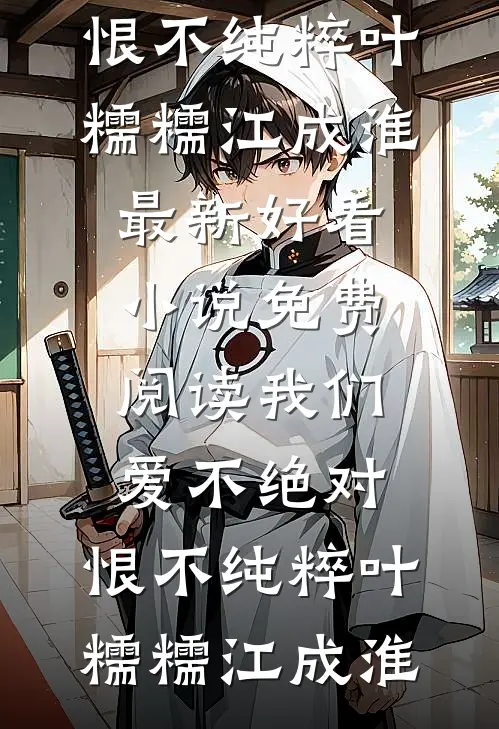 我们爱不绝对，恨不纯粹叶糯糯江成淮最新好看小说_免费阅读我们爱不绝对，恨不纯粹(叶糯糯江成淮)