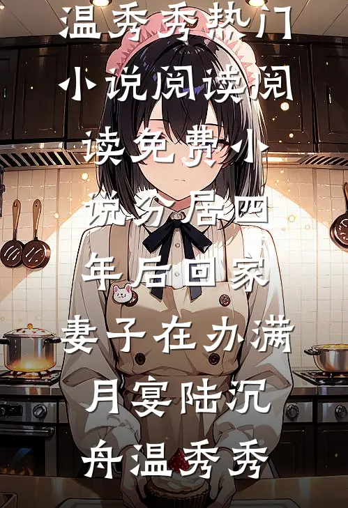 分居四年后回家，妻子在办满月宴(陆沉舟温秀秀)热门小说阅读_阅读免费小说分居四年后回家，妻子在办满月宴陆沉舟温秀秀