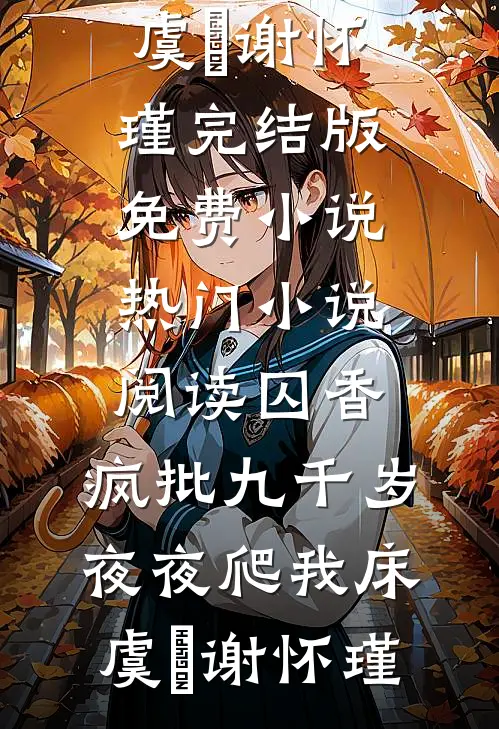 囚香：疯批九千岁夜夜爬我床虞妱谢怀瑾完结版免费小说_热门小说阅读囚香：疯批九千岁夜夜爬我床(虞妱谢怀瑾)