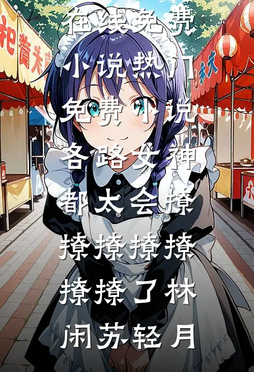 各路女神都太会撩撩撩撩撩撩撩了林闲苏轻月在线免费小说_热门免费小说各路女神都太会撩撩撩撩撩撩撩了(林闲苏轻月)