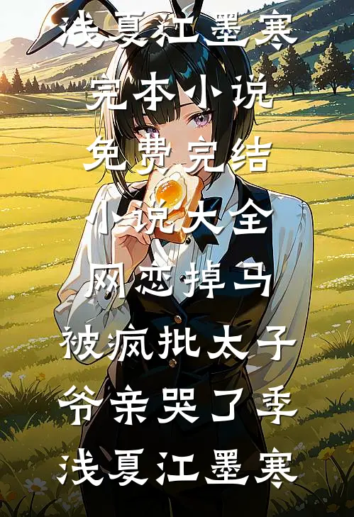网恋掉马，被疯批太子爷亲哭了(季浅夏江墨寒)完本小说免费_完结小说大全网恋掉马，被疯批太子爷亲哭了季浅夏江墨寒