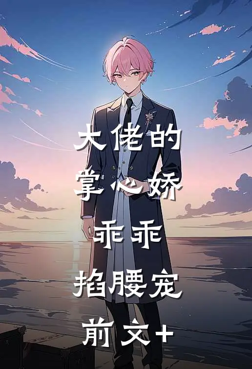 大佬的掌心娇：乖乖，掐腰宠前文+