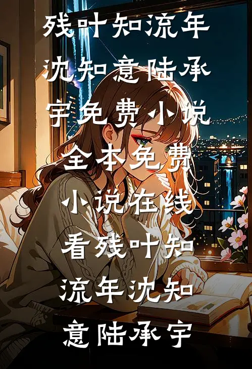 残叶知流年(沈知意陆承宇)免费小说全本_免费小说在线看残叶知流年沈知意陆承宇