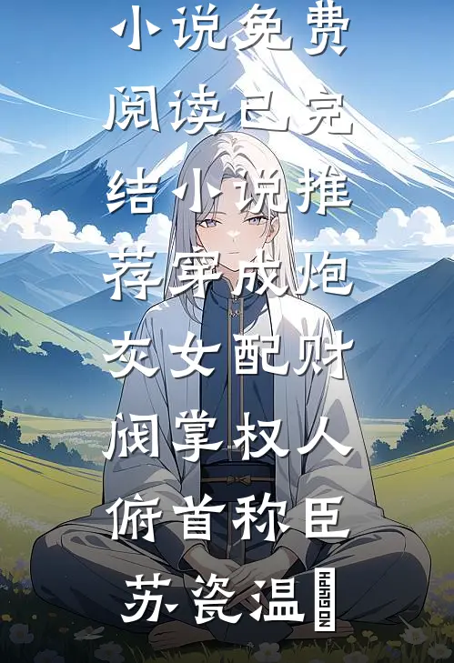 穿成炮灰女配财阀掌权人俯首称臣(苏瓷温璟)完整版小说免费阅读_已完结小说推荐穿成炮灰女配财阀掌权人俯首称臣苏瓷温璟