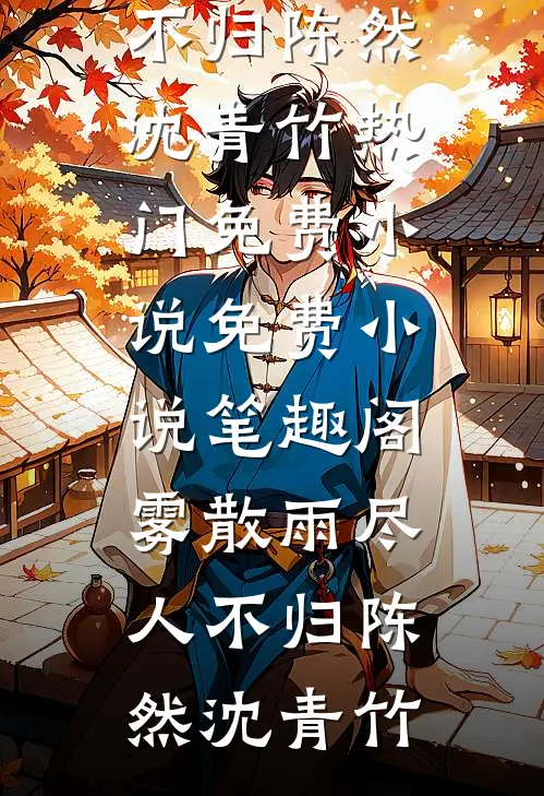 雾散雨尽人不归(陈然沈青竹)热门免费小说_免费小说笔趣阁雾散雨尽人不归(陈然沈青竹)