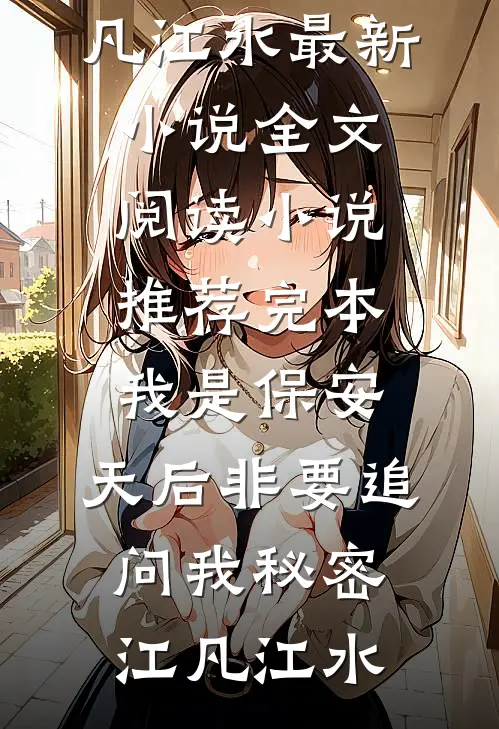 我是保安，天后非要追问我秘密(江凡江水)最新小说全文阅读_小说推荐完本我是保安，天后非要追问我秘密(江凡江水)