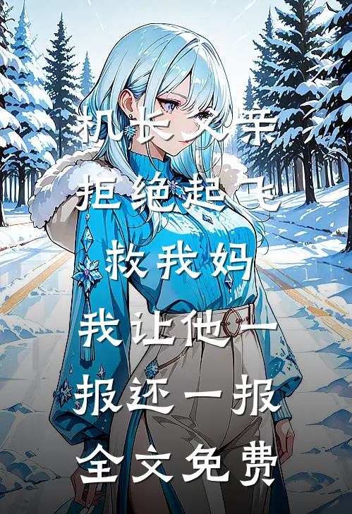 机长父亲拒绝起飞救我妈，我让他一报还一报全文免费