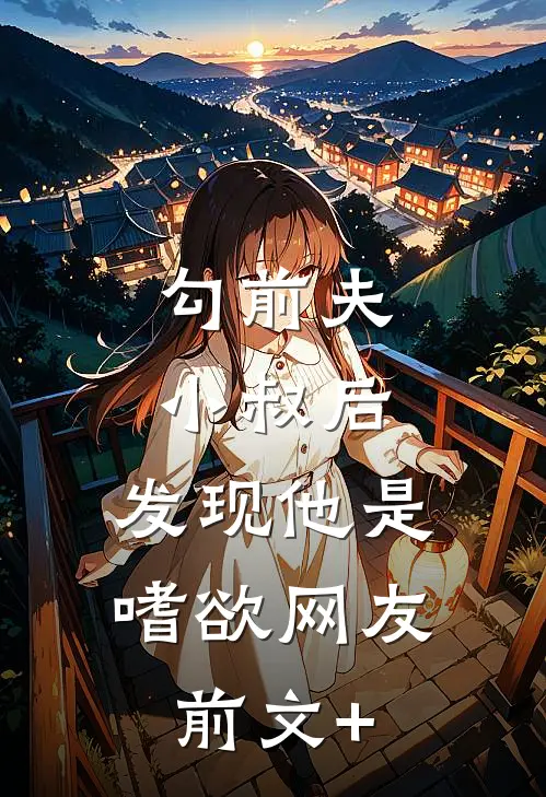 勾前夫小叔后，发现他是嗜欲网友前文+