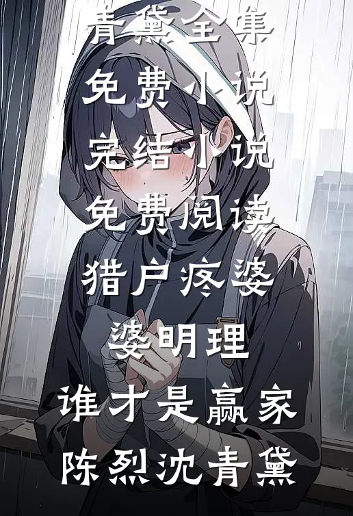 猎户疼婆婆明理，谁才是赢家陈烈沈青黛全集免费小说_完结小说免费阅读猎户疼婆婆明理，谁才是赢家陈烈沈青黛