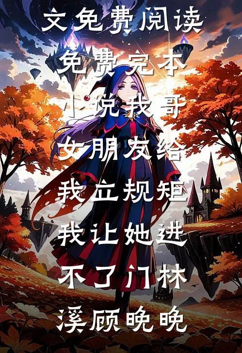 我哥女朋友给我立规矩，我让她进不了门林溪顾晚晚小说全文免费阅读_免费完本小说我哥女朋友给我立规矩，我让她进不了门(林溪顾晚晚)
