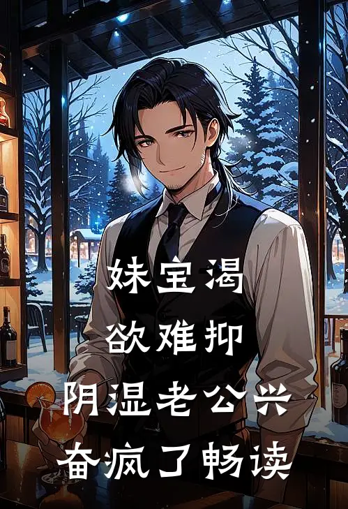 妹宝渴欲难抑，阴湿老公兴奋疯了畅读