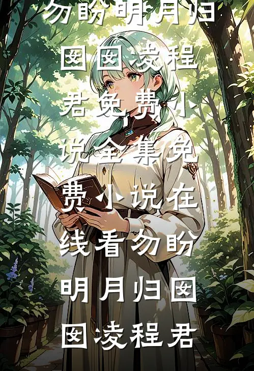 勿盼明月归(囡囡凌程君)免费小说全集_免费小说在线看勿盼明月归(囡囡凌程君)