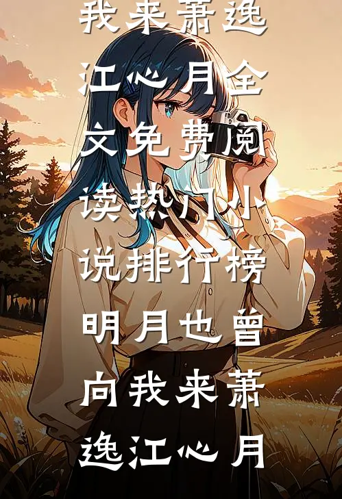 明月也曾向我来(萧逸江心月)全文免费阅读_热门小说排行榜明月也曾向我来(萧逸江心月)