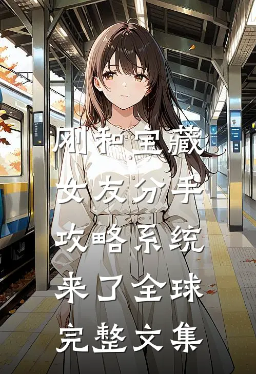 刚和宝藏女友分手，攻略系统来了全球完整文集