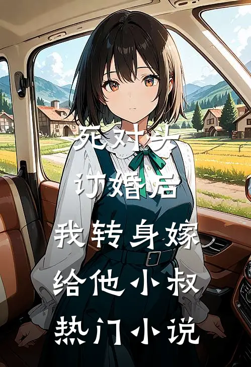 死对头订婚后，我转身嫁给他小叔热门小说