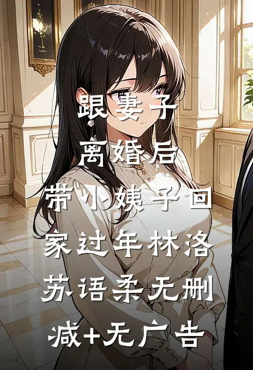跟妻子离婚后，带小姨子回家过年林洛苏语柔无删减+无广告