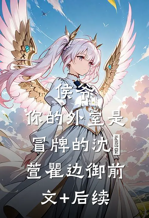 侯爷，你的外室是冒牌的沈祎萱瞿边御前文+后续