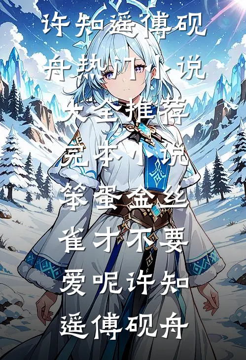 笨蛋金丝雀才不要爱呢(许知遥傅砚舟)热门小说大全_推荐完本小说笨蛋金丝雀才不要爱呢许知遥傅砚舟