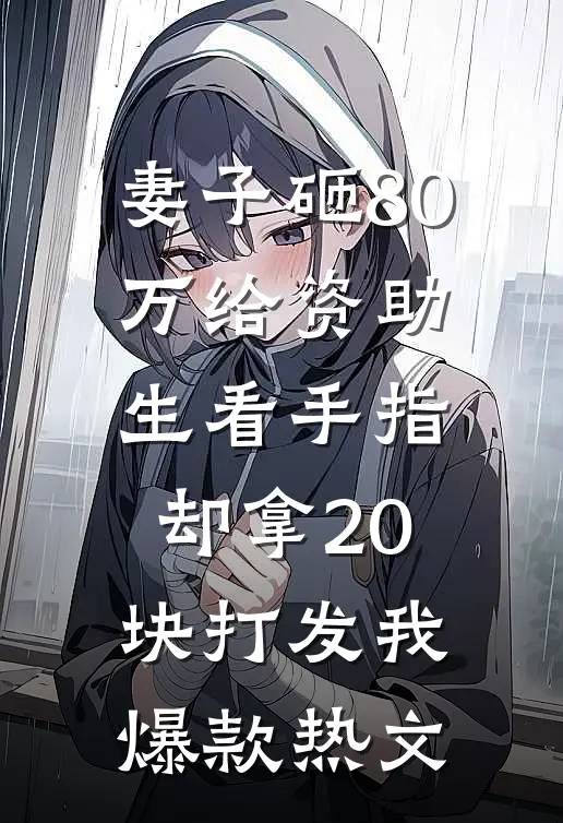妻子砸80万给资助生看手指，却拿20块打发我爆款热文