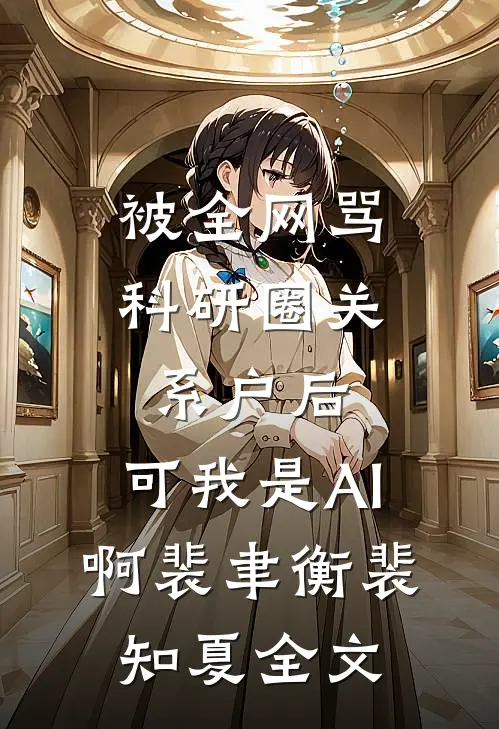 被全网骂科研圈关系户后，可我是AI啊裴聿衡裴知夏全文