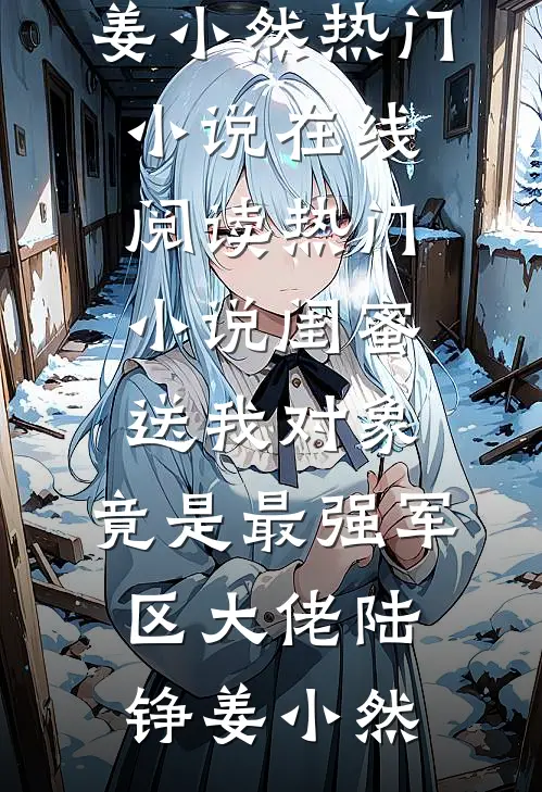 闺蜜送我对象：竟是最强军区大佬(陆铮姜小然)热门小说在线阅读_热门小说闺蜜送我对象：竟是最强军区大佬陆铮姜小然