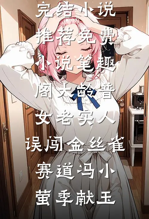 大龄普女老实人，误闯金丝雀赛道冯小萤季献玉已完结小说推荐_免费小说笔趣阁大龄普女老实人，误闯金丝雀赛道(冯小萤季献玉)