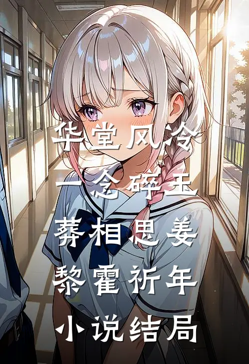 华堂风冷，一念碎玉葬相思姜黎霍祈年小说结局