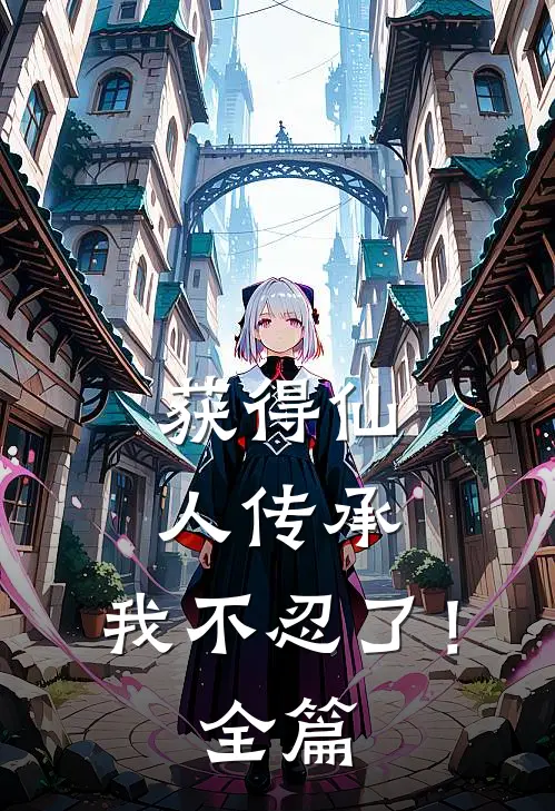 获得仙人传承，我不忍了！全篇