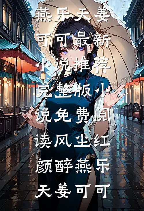 风尘红颜醉燕乐天姜可可最新小说推荐_完整版小说免费阅读风尘红颜醉(燕乐天姜可可)