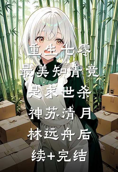 重生七零：最美知青竟是末世杀神苏清月林远舟后续+完结