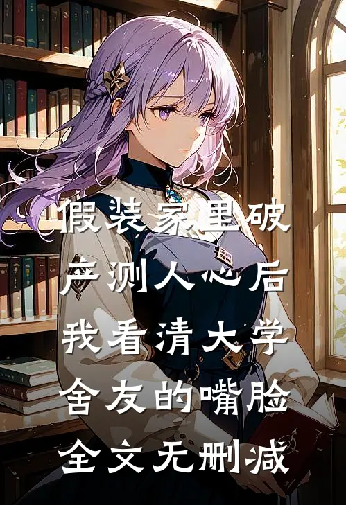 假装家里破产测人心后，我看清大学舍友的嘴脸全文无删减
