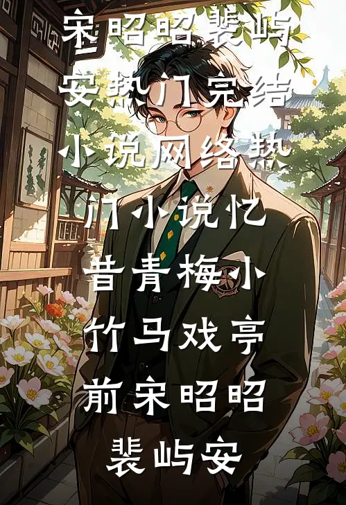 忆昔青梅小，竹马戏亭前(宋昭昭裴屿安)热门完结小说_网络热门小说忆昔青梅小，竹马戏亭前宋昭昭裴屿安