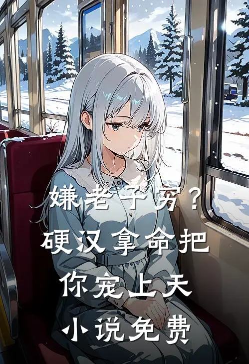 嫌老子穷？硬汉拿命把你宠上天小说免费