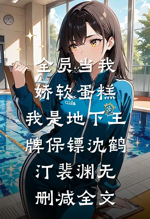 全员当我娇软蛋糕，我是地下王牌保镖沈鹤汀裴渊无删减全文